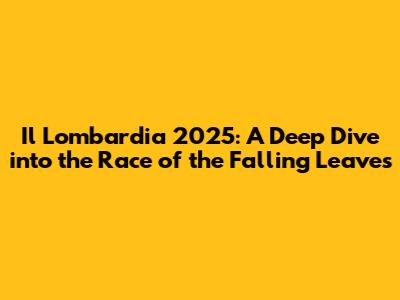 Il Lombardia 2025: A Deep Dive into the Race of the Falling Leaves