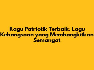 Ilagu Patriotik Terbaik: Lagu Kebangsaan yang Membangkitkan Semangat