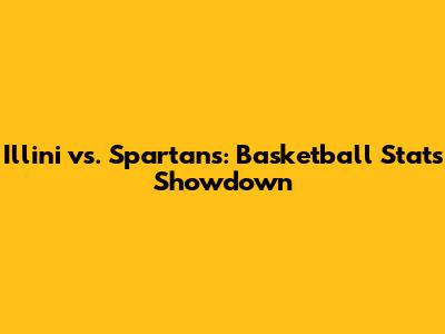 Illini vs. Spartans: Basketball Stats Showdown
