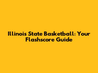 Illinois State Basketball: Your Flashscore Guide