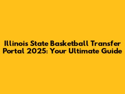 Illinois State Basketball Transfer Portal 2025: Your Ultimate Guide