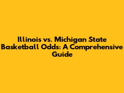 Illinois vs. Michigan State Basketball Odds: A Comprehensive Guide