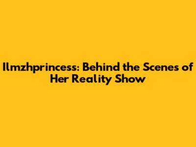 Ilmzhprincess: Behind the Scenes of Her Reality Show