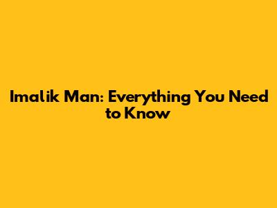 Imalik Man: Everything You Need to Know