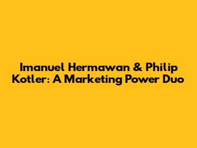 Imanuel Hermawan & Philip Kotler: A Marketing Power Duo