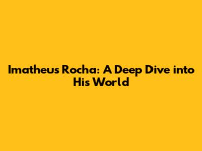 Imatheus Rocha: A Deep Dive into His World