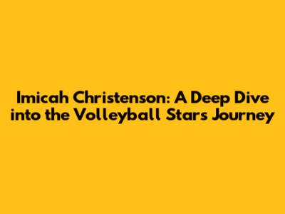 Imicah Christenson: A Deep Dive into the Volleyball Star's Journey