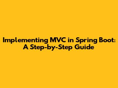 Implementing MVC in Spring Boot: A Step-by-Step Guide
