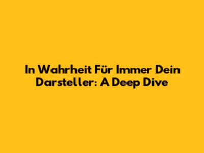 In Wahrheit Für Immer Dein Darsteller: A Deep Dive