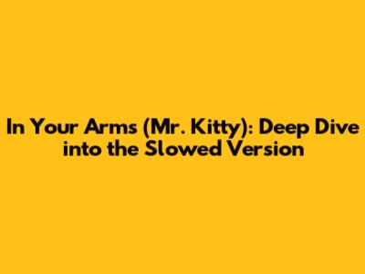 In Your Arms (Mr. Kitty): Deep Dive into the Slowed Version