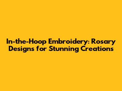 In-the-Hoop Embroidery: Rosary Designs for Stunning Creations