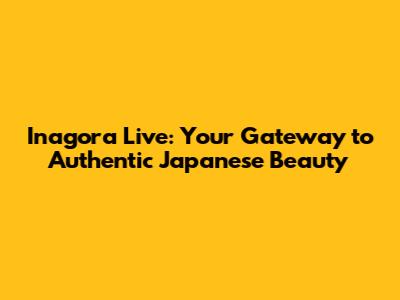Inagora Live: Your Gateway to Authentic Japanese Beauty