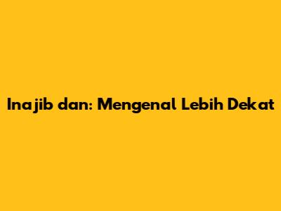 Inajib dan: Mengenal Lebih Dekat