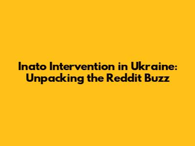 Inato Intervention in Ukraine: Unpacking the Reddit Buzz