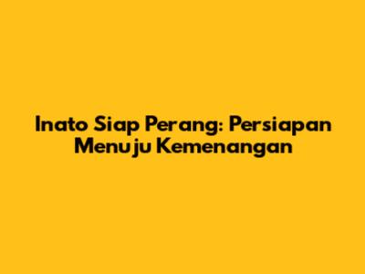Inato Siap Perang: Persiapan Menuju Kemenangan