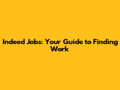 Indeed Jobs: Your Guide to Finding Work