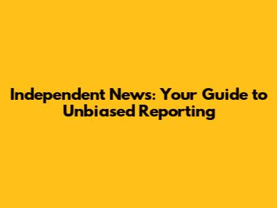 Independent News: Your Guide to Unbiased Reporting