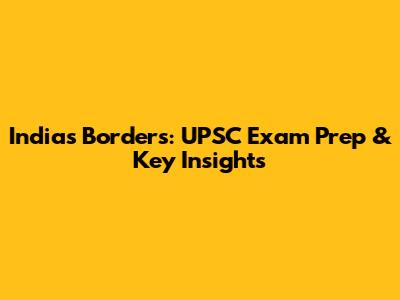 India's Borders: UPSC Exam Prep & Key Insights