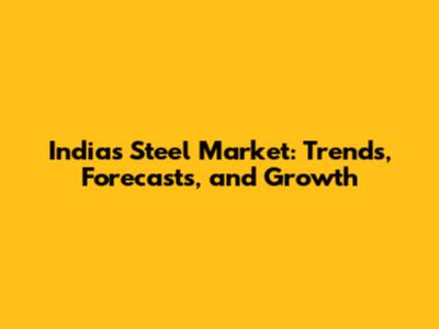 India's Steel Market: Trends, Forecasts, and Growth