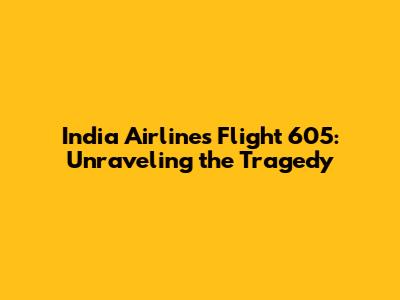 India Airlines Flight 605: Unraveling the Tragedy