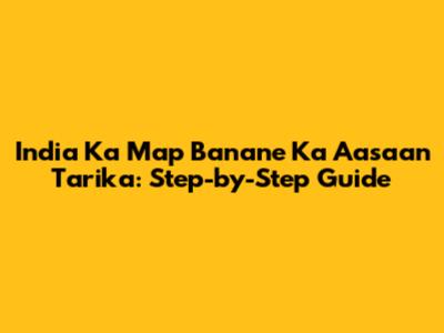 India Ka Map Banane Ka Aasaan Tarika: Step-by-Step Guide