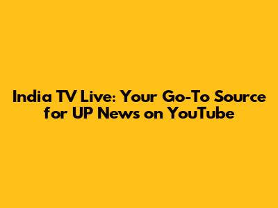 India TV Live: Your Go-To Source for UP News on YouTube