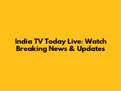 India TV Today Live: Watch Breaking News & Updates