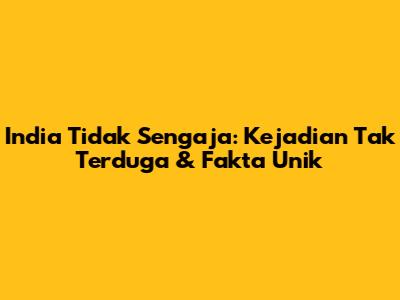 India Tidak Sengaja: Kejadian Tak Terduga & Fakta Unik