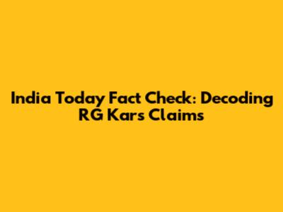 India Today Fact Check: Decoding RG Kar's Claims