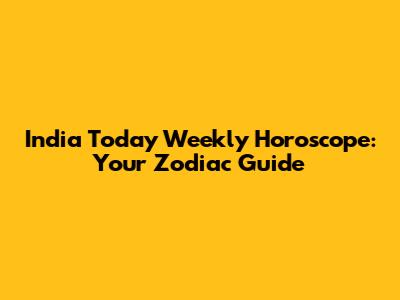 India Today Weekly Horoscope: Your Zodiac Guide