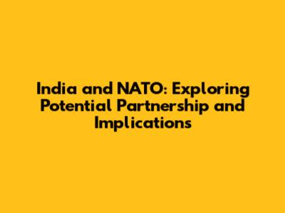 India and NATO: Exploring Potential Partnership and Implications