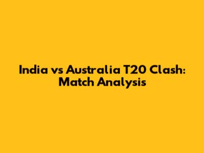 India vs Australia T20 Clash: Match Analysis