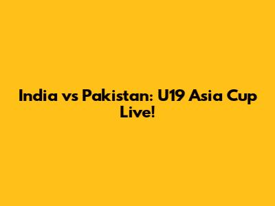 India vs Pakistan: U19 Asia Cup Live!