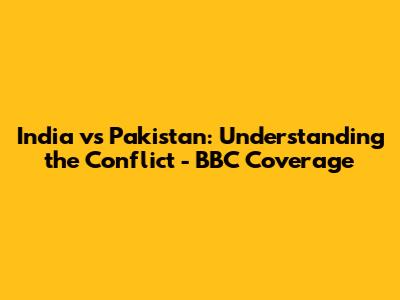 India vs Pakistan: Understanding the Conflict - BBC Coverage