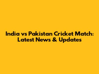 India vs Pakistan Cricket Match: Latest News & Updates
