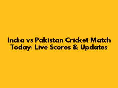 India vs Pakistan Cricket Match Today: Live Scores & Updates