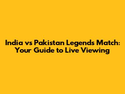India vs Pakistan Legends Match: Your Guide to Live Viewing