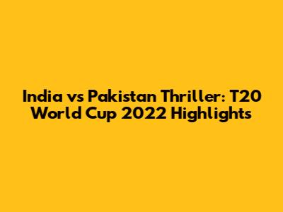 India vs Pakistan Thriller: T20 World Cup 2022 Highlights
