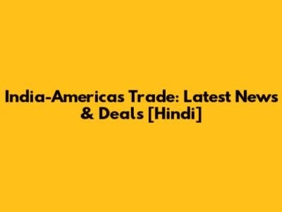 India-Americas Trade: Latest News & Deals [Hindi]