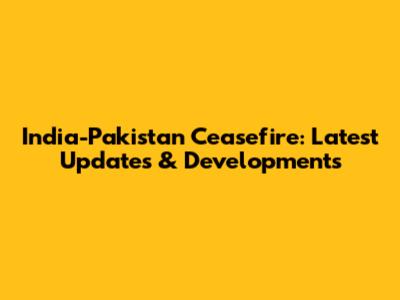 India-Pakistan Ceasefire: Latest Updates & Developments