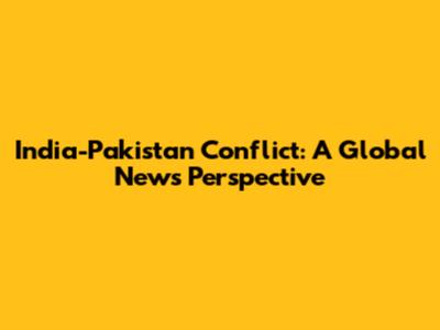 India-Pakistan Conflict: A Global News Perspective