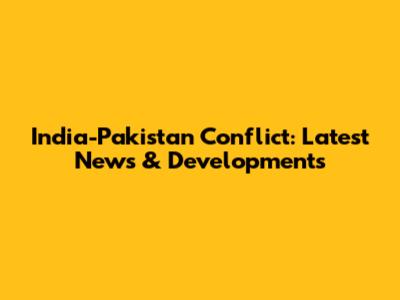 India-Pakistan Conflict: Latest News & Developments
