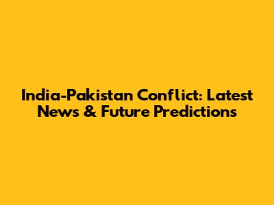 India-Pakistan Conflict: Latest News & Future Predictions