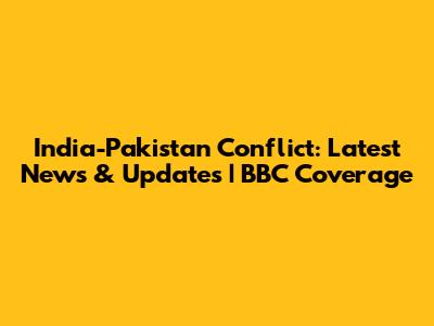 India-Pakistan Conflict: Latest News & Updates | BBC Coverage