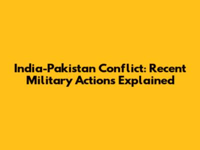 India-Pakistan Conflict: Recent Military Actions Explained