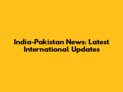 India-Pakistan News: Latest International Updates