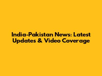India-Pakistan News: Latest Updates & Video Coverage