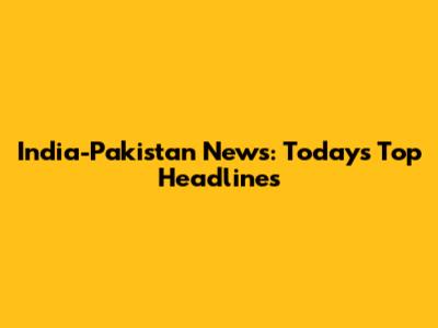 India-Pakistan News: Today's Top Headlines