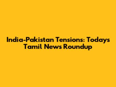 India-Pakistan Tensions: Today's Tamil News Roundup