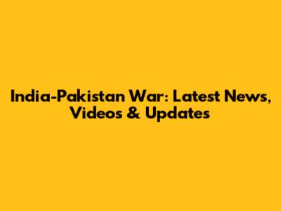 India-Pakistan War: Latest News, Videos & Updates